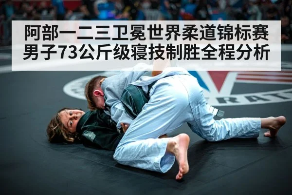 阿部一二三卫冕世界柔道锦标赛男子73公斤级寝技制胜全程分析
