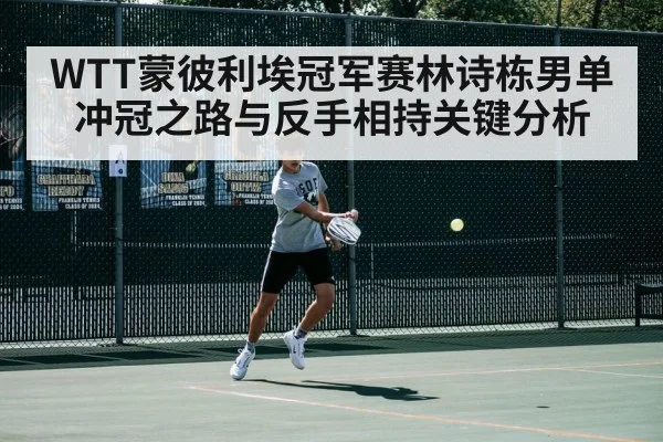 WTT蒙彼利埃冠军赛林诗栋男单冲冠之路与反手相持关键分析