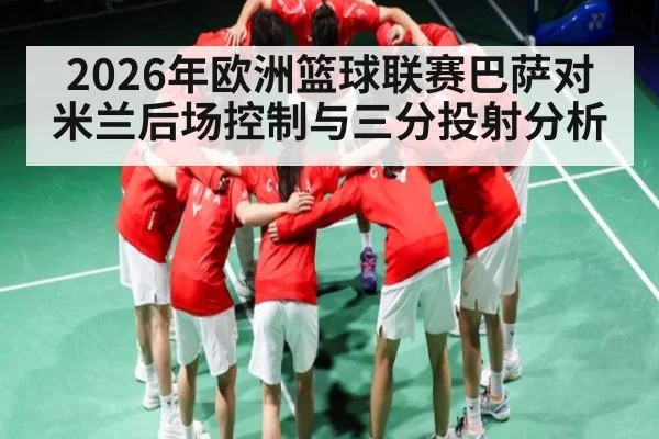 2026年欧洲篮球联赛巴萨对米兰后场控制与三分投射分析