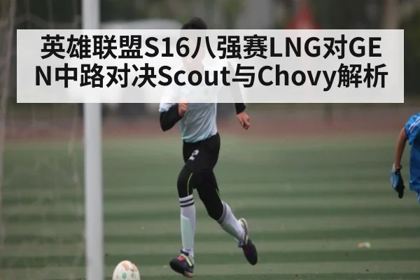 英雄联盟S16八强赛LNG对GEN中路对决Scout与Chovy解析